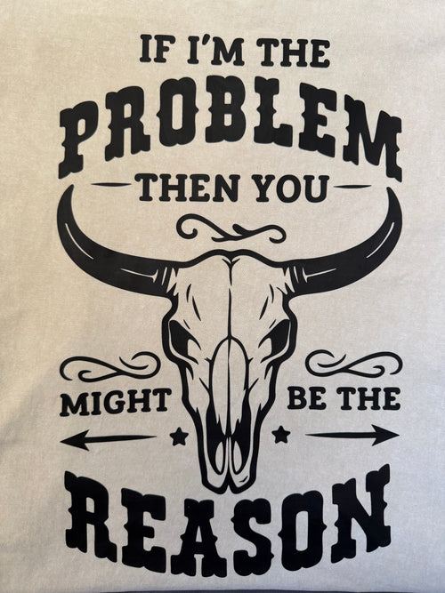 If I’m The PROBLEM Then You Might Be The REASON